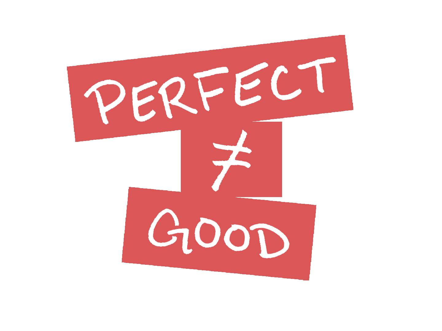 Perfect does not equal good Perfect does not equal good